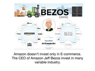 Amazon doesn’t invest only in E-commerce.
The CEO of Amazon Jeﬀ Bezos invest in many
variable industry.
 