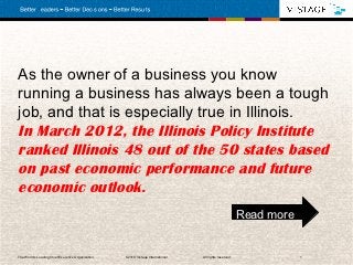As the owner of a business you know
running a business has always been a tough
job, and that is especially true in Illinois.
In March 2012, the Illinois Policy Institute
ranked Illinois 48 out of the 50 states based
on past economic performance and future
economic outlook.
                                                                                                           Read more


The World’s Leading Chief Executive Organization   . ©2010 Vistage International.   All rights reserved.               1
 