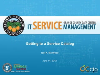 Getting to a Service Catalog

        Joel A. Manfredo


         June 14, 2012



                               1
 