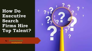 How Do
Executive
Search
Firms Hire
Top Talent?
By :- PeerGrowth
www.peergrowth.net
 