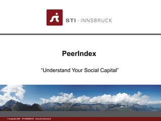 www.sti-innsbruck.at© Copyright 2008 STI INNSBRUCK www.sti-innsbruck.at
PeerIndex
“Understand Your Social Capital”
 