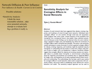 Possible solutions:
•Sensitivity Analysis:
I think the most
reasonable solution…take
error potential seriously,
attempt to evaluate how
big a problem it really is.
Network Diffusion & Peer Influence
Peer Influence & Health: Current Lit & Controversies
 