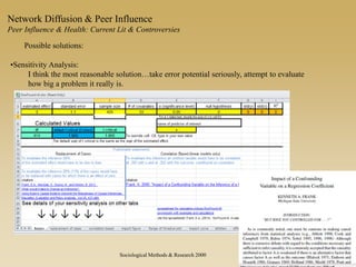 Possible solutions:
•Sensitivity Analysis:
I think the most reasonable solution…take error potential seriously, attempt to evaluate
how big a problem it really is.
Network Diffusion & Peer Influence
Peer Influence & Health: Current Lit & Controversies
Sociological Methods & Research 2000
 
