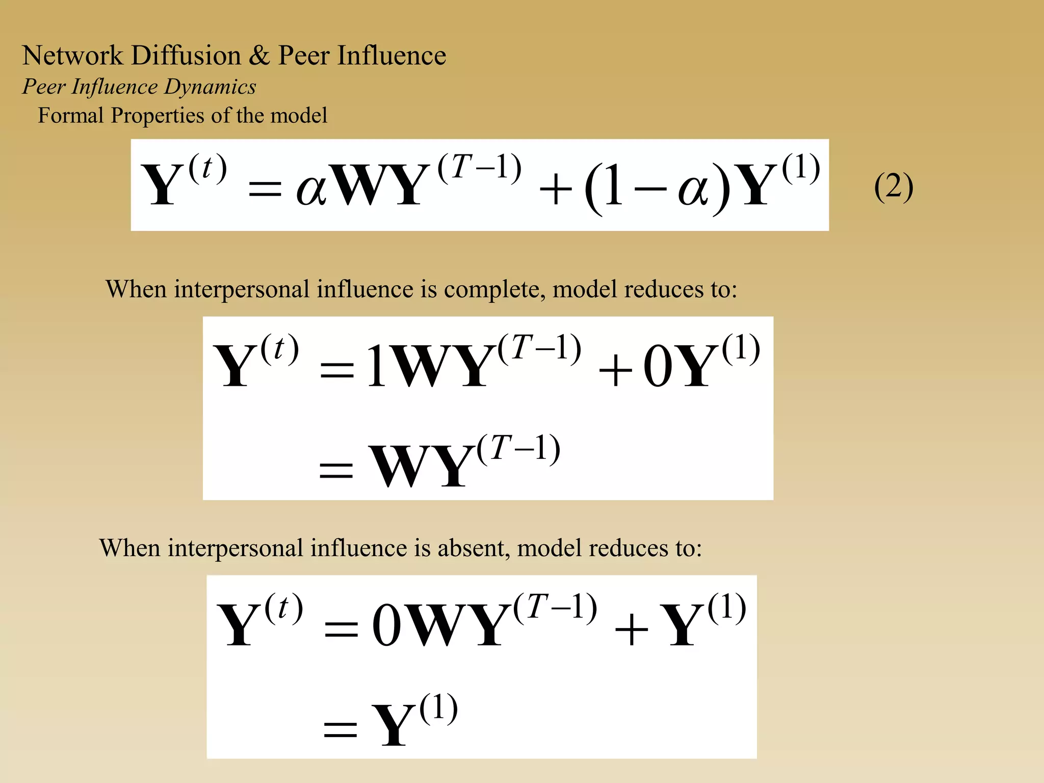)1()1()(
)1( YWYY αα Tt
 
Formal Properties of the model
When interpersonal influence is complete, model reduces to:
)1(
)1()1()(
01




T
Tt
WY
YWYY
When interpersonal influence is absent, model reduces to:
)1(
)1()1()(
0
Y
YWYY

 Tt
(2)
Network Diffusion & Peer Influence
Peer Influence Dynamics
 