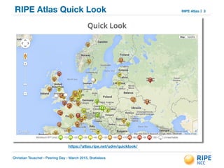 Christian Teuschel - Peering Day - March 2015, Bratislava
RIPE AtlasRIPE Atlas Quick Look 3
https://atlas.ripe.net/udm/quicklook/
 