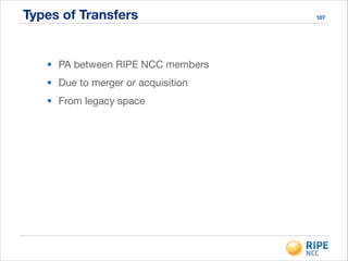 Types of Transfers 107
• PA between RIPE NCC members

• Due to merger or acquisition

• From legacy space
 