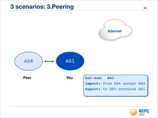 3 scenarios: 3.Peering 32
Internet
AS1AS4
aut-num: AS1!
import: from AS4 accept AS4!
export: to AS4 announce AS1
Peer You
 