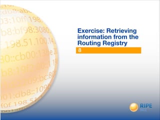 8
Exercise: Retrieving
information from the
Routing Registry
 