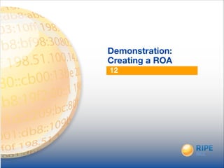 12
Demonstration:
Creating a ROA
 