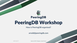 PeeringDB Workshop
How is PeeringDB organised?
arnold@peeringdb.com
Apricot 2019, Daejeon, South Korea 12019-02-27
 