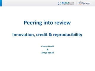 1
Peering into review
Innovation, credit & reproducibility
Ciaran Oneill
&
Amye Kenall
 