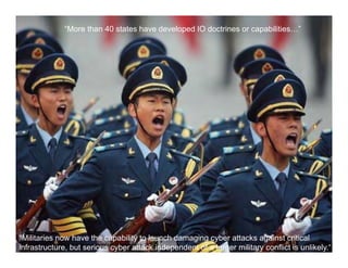 “More than 40 states have developed IO doctrines or capabilities…”
           and Title
           Slidethis…




"Militaries now have the capability to launch damaging cyber attacks against critical
     - CSIS, America’s failure to protect cyberspace, 2008
infrastructure, but serious cyber attack independent of a larger military conflict is unlikely.“
 
