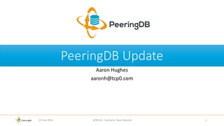 PeeringDB	Update
Aaron	Hughes
aaronh@tcp0.com
23-Feb-2016 APNIC41- Auckland,	New	Zealand 1
 