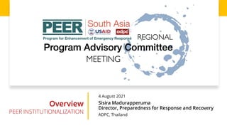 4 August 2021
Sisira Madurapperuma
Director, Preparedness for Response and Recovery
ADPC, Thailand
Overview
PEER INSTITUTIONALIZATION
 