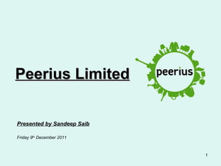 Peerius Limited


Presented by Sandeep Saib

Friday 9th December 2011



                            1
 