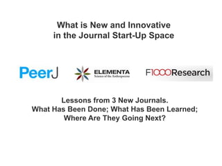 What is New and Innovative
in the Journal Start-Up Space

Lessons from 3 New Journals.
What Has Been Done; What Has Been Learned;
Where Are They Going Next?

 