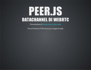 PEER.JS
DATACHANNEL DI WEBRTC
Presentazionedi /MatteoColucci @il_matita
PremiN(Next)oP(Previous)pernavigareleslide
 