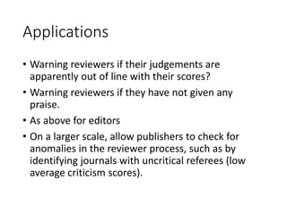 Applications
• Warning reviewers if their judgements are
apparently out of line with their scores?
• Warning reviewers if ...