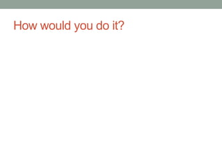 How would you do it?
 