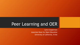 Peer Learning and OER
Larry Cooperman
Associate Dean for Open Education
University of California, Irvine
 