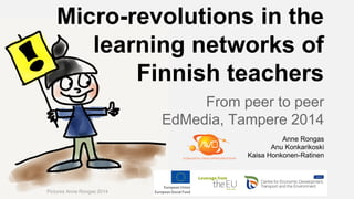 Micro-revolutions in the
learning networks of
Finnish teachers
From peer to peer
EdMedia, Tampere 2014
Pictures Anne Rongas 2014
Anne Rongas
Anu Konkarikoski
Kaisa Honkonen-Ratinen
 