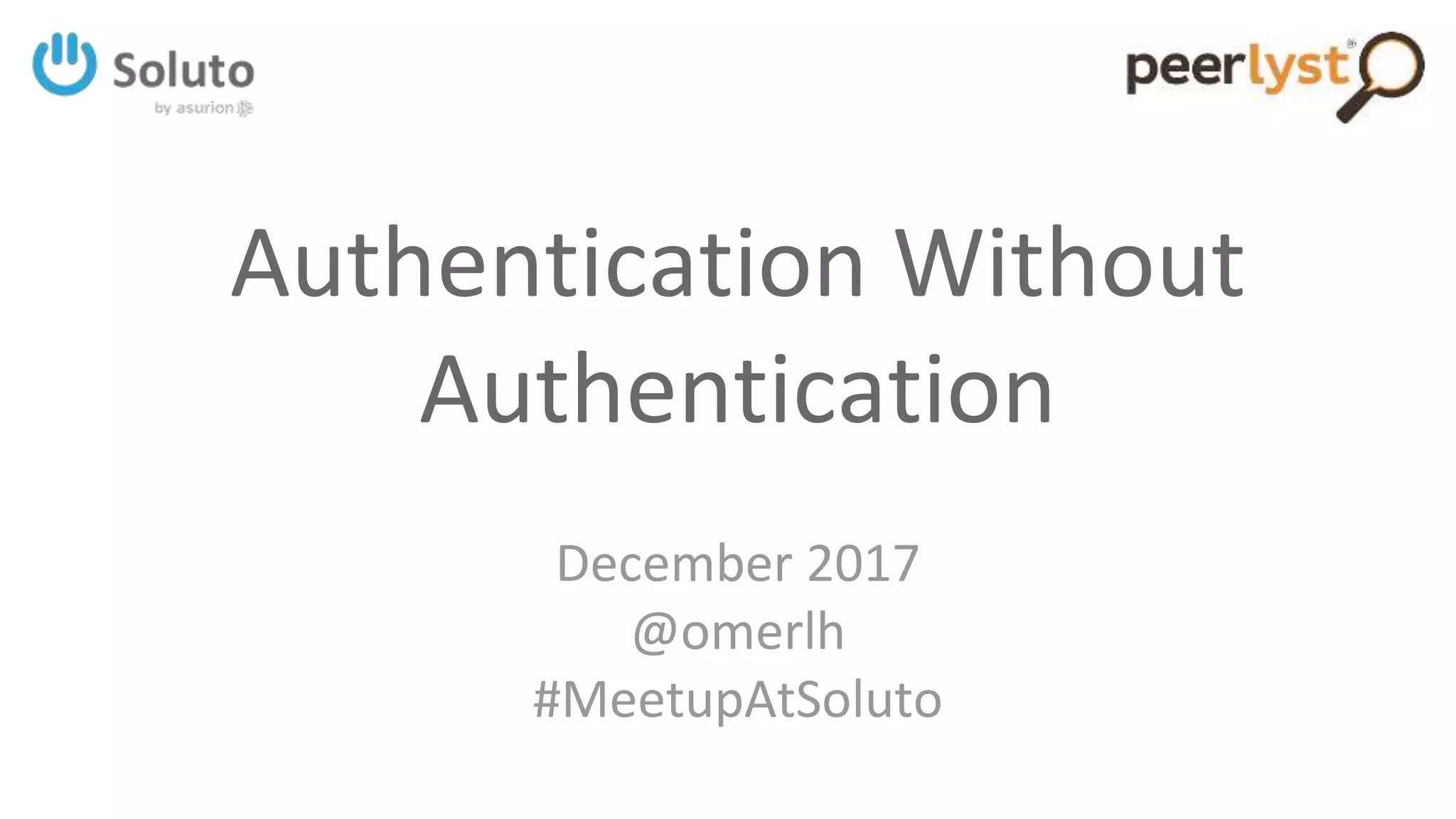 Authentication Without
Authentication
December 2017
@omerlh
#MeetupAtSoluto
 