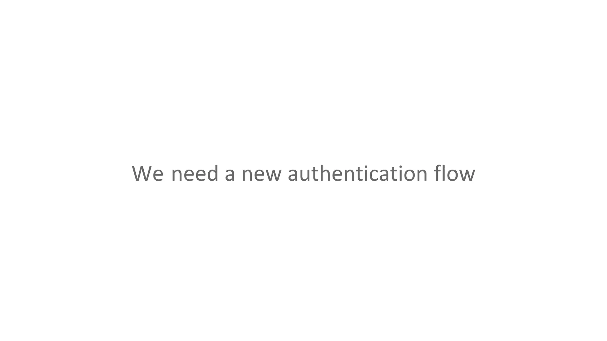 We need a new authentication flow
 