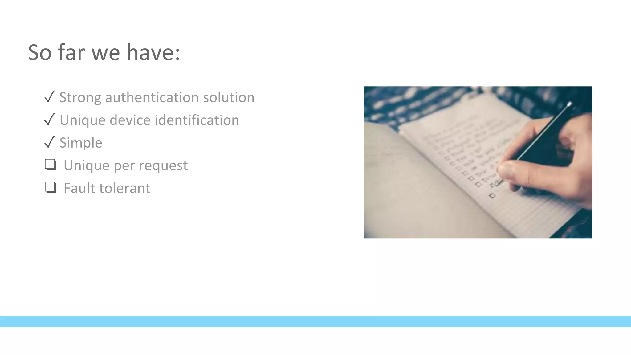 So far we have:
✓ Strong authentication solution
✓ Unique device identification
✓ Simple
❏ Unique per request
❏ Fault tolerant
 
