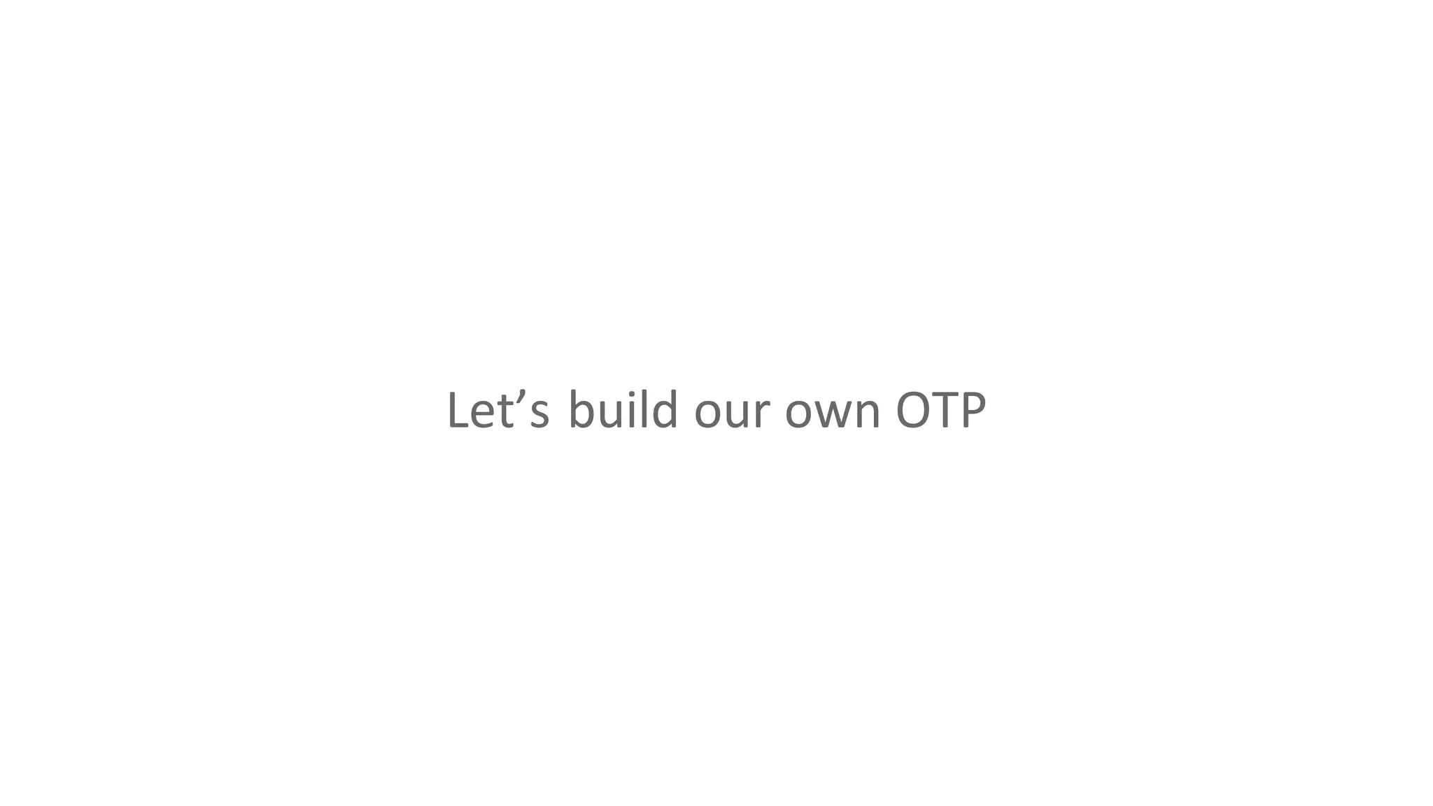 Let’s build our own OTP
 