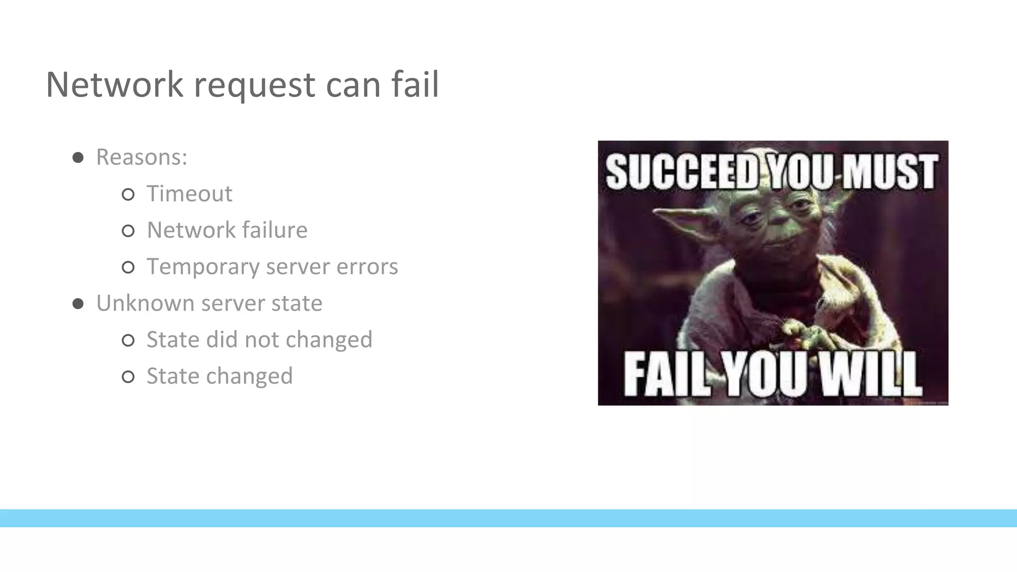 Network request can fail
● Reasons:
○ Timeout
○ Network failure
○ Temporary server errors
● Unknown server state
○ State did not changed
○ State changed
 