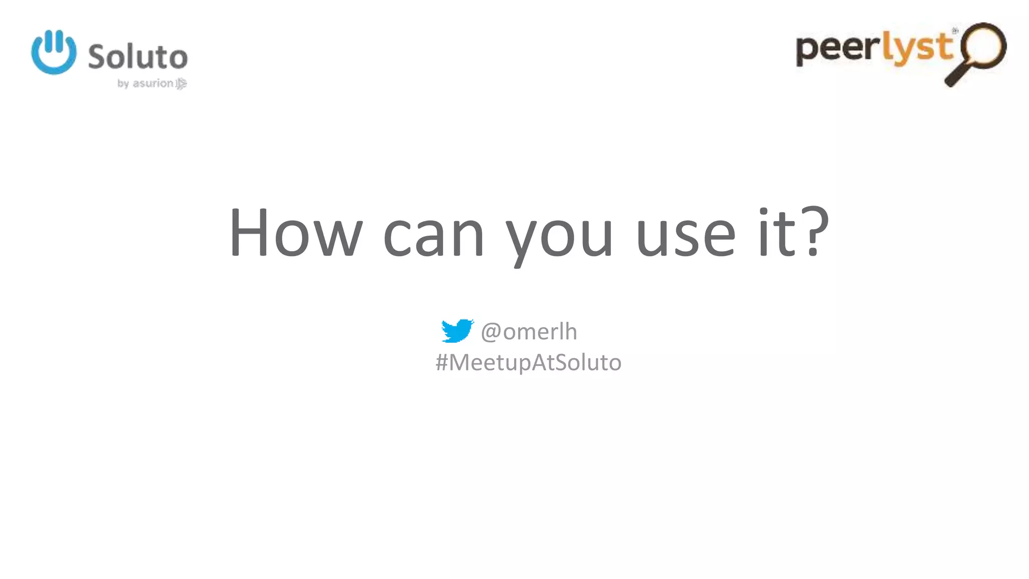 How can you use it?
@omerlh
#MeetupAtSoluto
 
