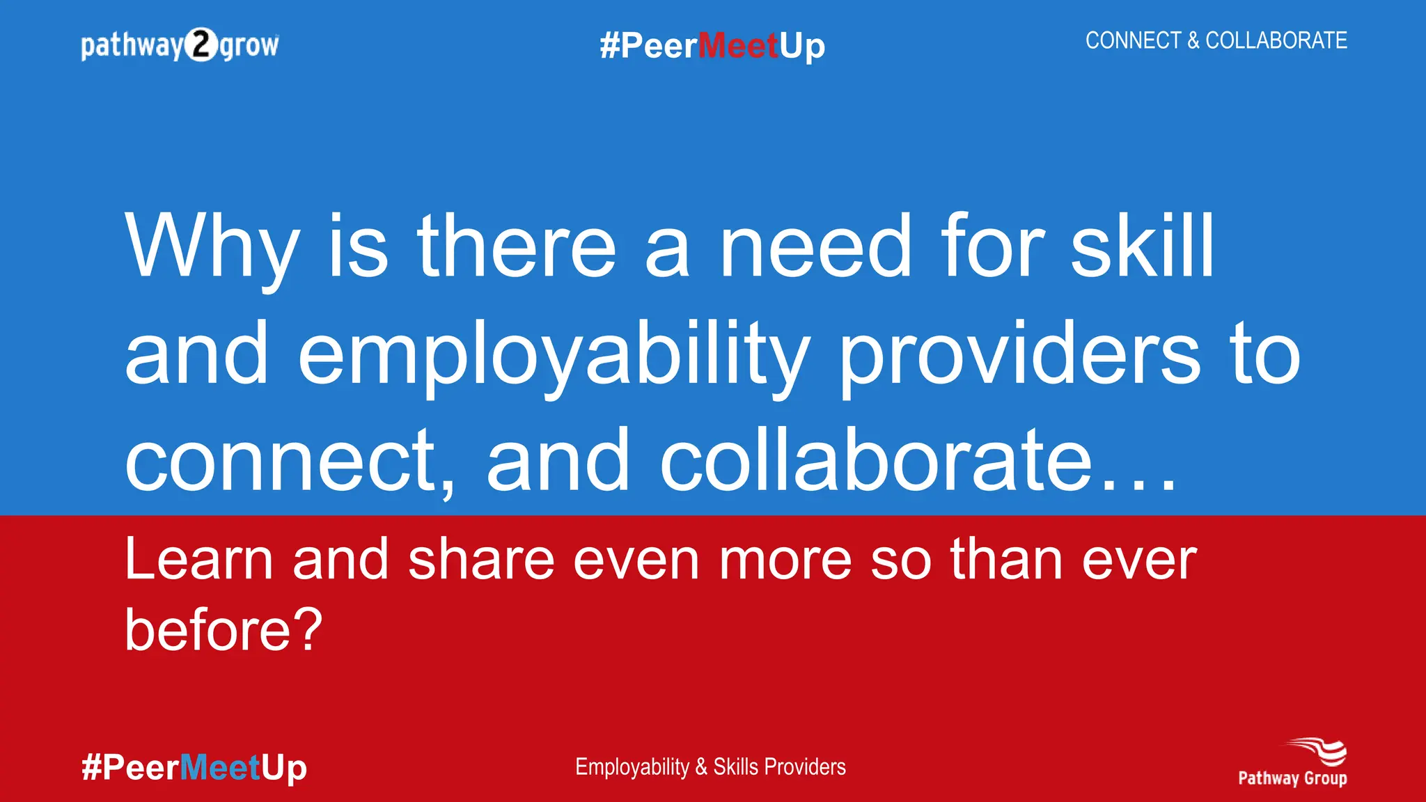 #PeerMeetUp
#PeerMeetUp CONNECT & COLLABORATE
Employability & Skills Providers
Learn and share even more so than ever
before?
Why is there a need for skill
and employability providers to
connect, and collaborate…
 