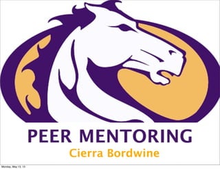 PEER MENTORING
Cierra Bordwine
Monday, May 13, 13
 