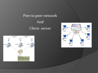 Peer to peer network
And
Client- server
 