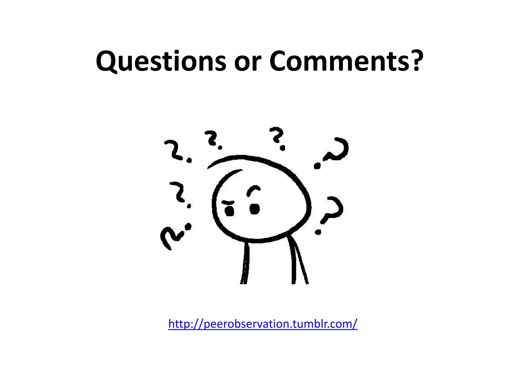 Questions or Comments?




    http://peerobservation.tumblr.com/
 