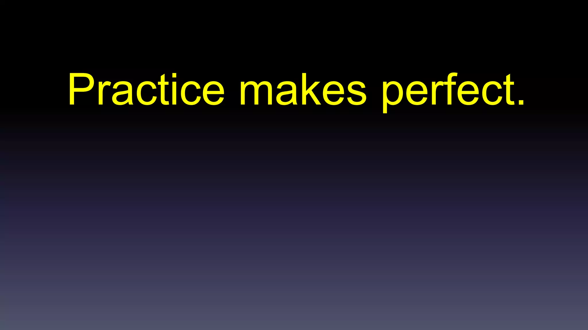 Practice makes perfect. 
 