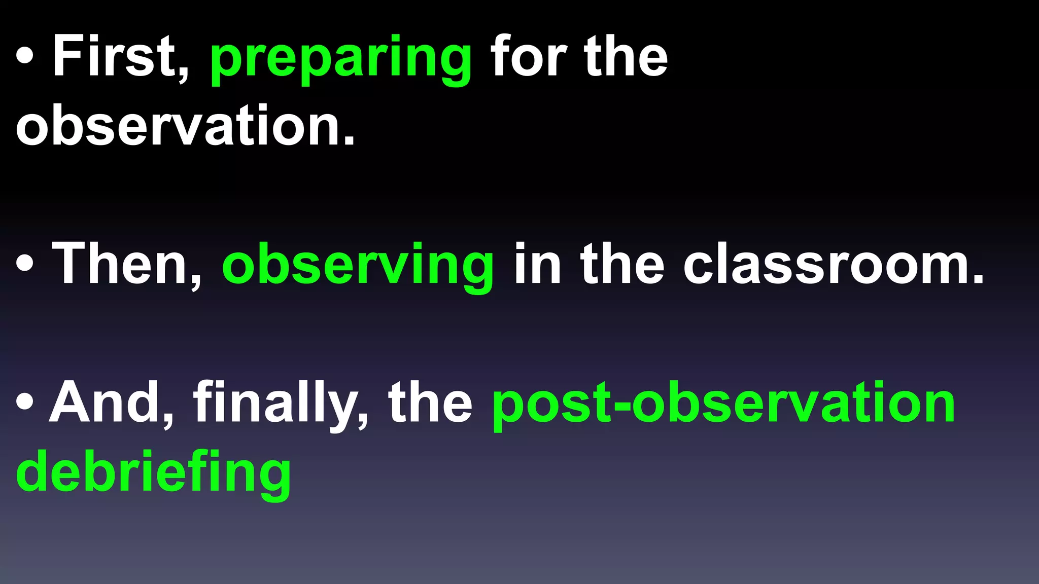 • First, preparing for the 
observation. 
• Then, observing in the classroom. 
• And, finally, the post-observation 
debriefing 
 