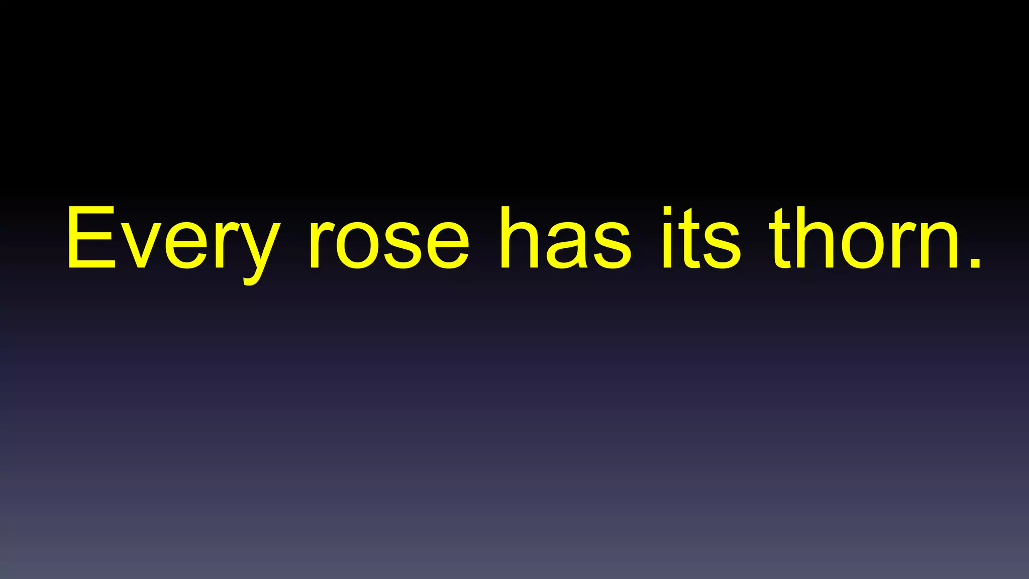 Every rose has its thorn. 
 
