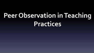 Peer Observation in Teaching 
Practices 
 