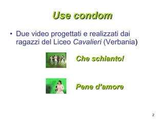 Use condom Due video progettati e realizzati dai ragazzi del Liceo  Cavalieri  (Verbania ) Che schianto! Pene d’amore 