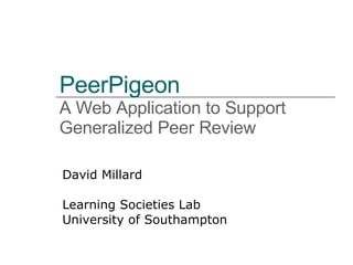 PeerPigeon   A Web Application to Support Generalized Peer Review David Millard Learning Societies Lab University of Southampton 
