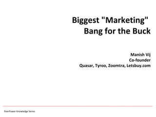 Biggest &quot;Marketing&quot;  Bang for the Buck Manish Vij Co-founder Quasar, Tyroo, Zoomtra, Letsbuy.com 