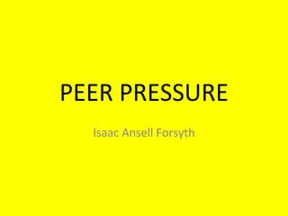PEER PRESSURE Isaac Ansell Forsyth 