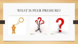 WHAT IS PEER PRESSURE?
 
