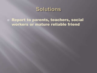  Report to parents, teachers, social
workers or mature reliable friend
 