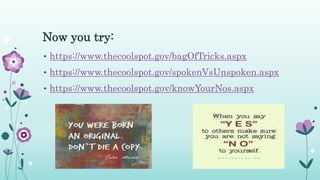 Now you try:
• https://www.thecoolspot.gov/bagOfTricks.aspx
• https://www.thecoolspot.gov/spokenVsUnspoken.aspx
• https://www.thecoolspot.gov/knowYourNos.aspx
 