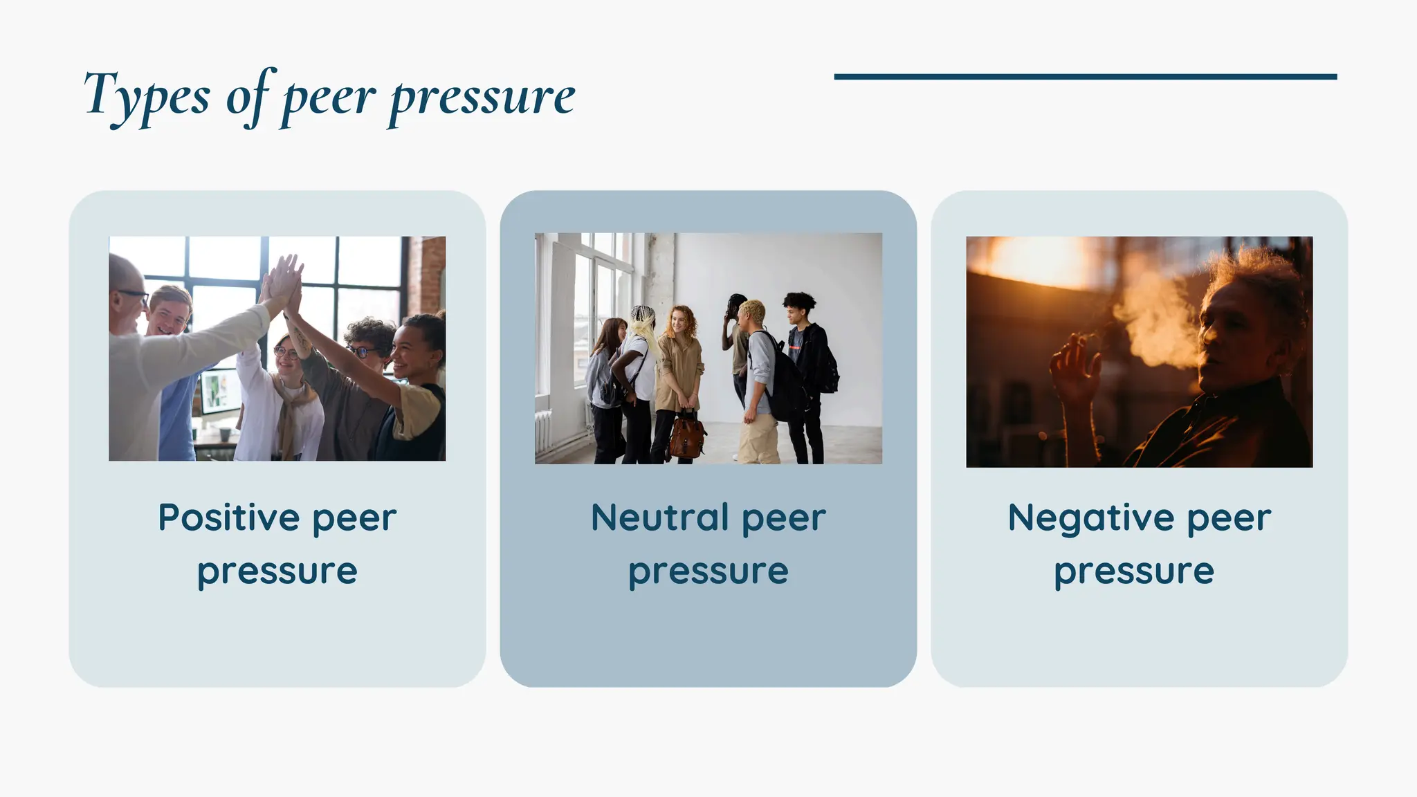 Types of peer pressure
Positive peer
pressure
Neutral peer
pressure
Negative peer
pressure
 