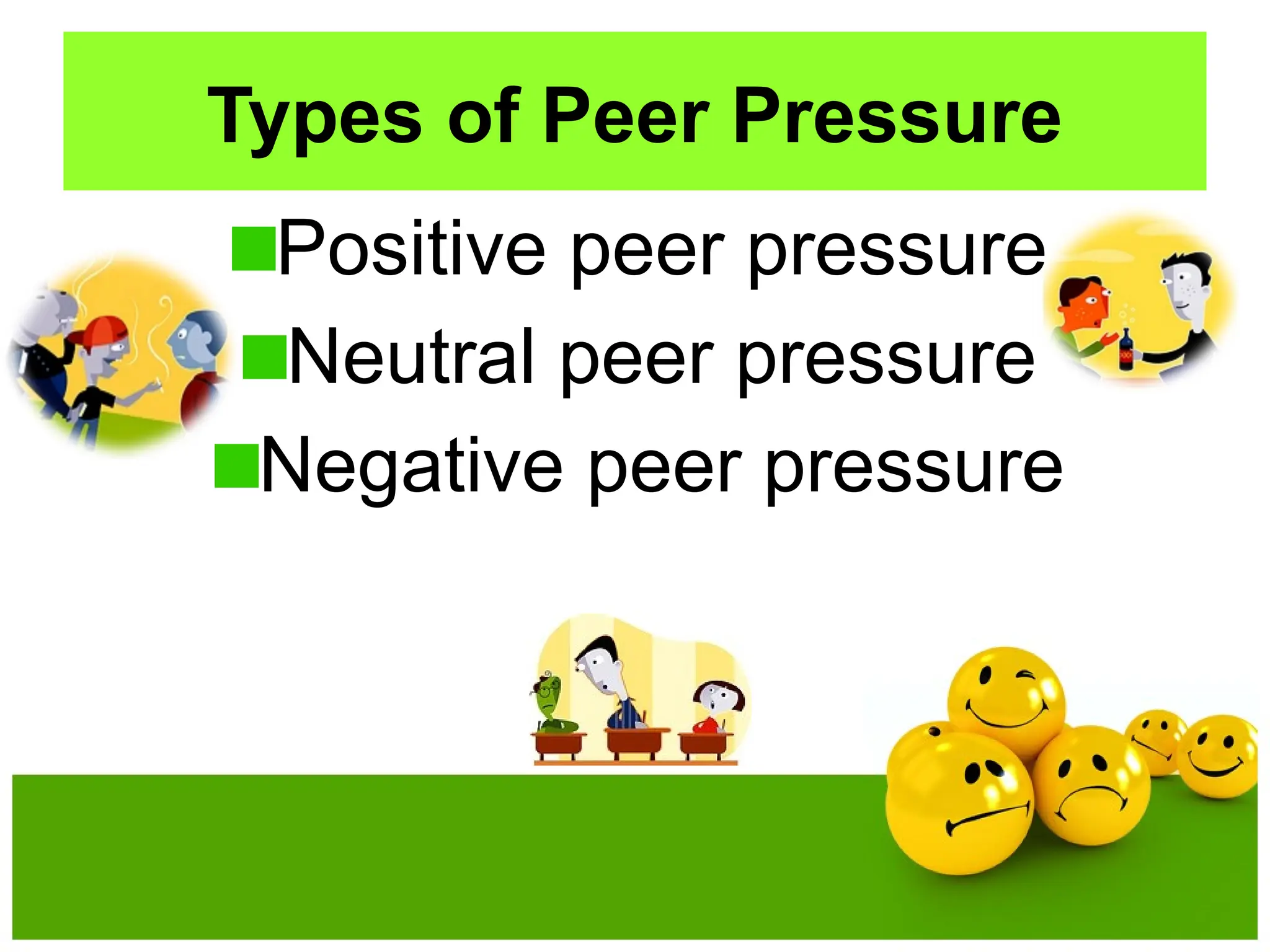 Types of Peer Pressure
Positive peer pressure
Neutral peer pressure
Negative peer pressure
 