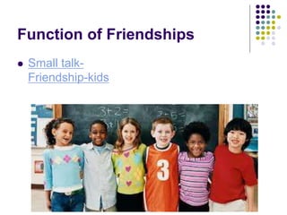 Function of Friendships
 Small talk-
Friendship-kids
 