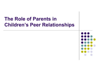 The Role of Parents in
Children’s Peer Relationships
 